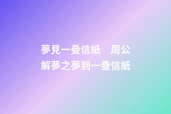 夢見一疊信紙　周公解夢之夢到一疊信紙